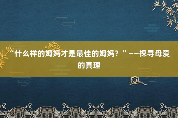 “什么样的姆妈才是最佳的姆妈？”——探寻母爱的真理