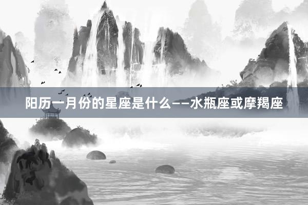 阳历一月份的星座是什么——水瓶座或摩羯座