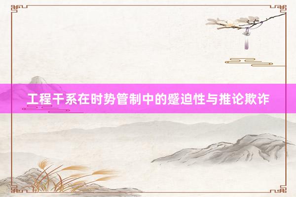 工程干系在时势管制中的蹙迫性与推论欺诈
