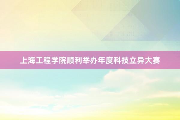 上海工程学院顺利举办年度科技立异大赛