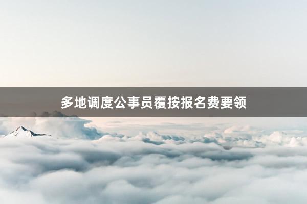 多地调度公事员覆按报名费要领
